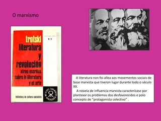 O marxismo




               A literatura non foi allea aos movementos sociais de
             base marxista que tiveron lugar durante todo o século
             XX.
               A novela de influencia marxista caracterízase por
             plantexar os problemas dos desfavorecidos e polo
             concepto de “protagonista colectivo” .
 
