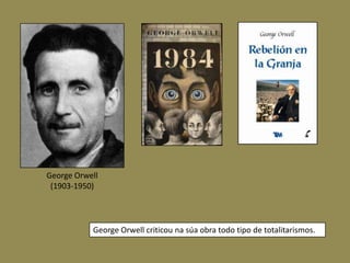 George Orwell
 (1903-1950)




           George Orwell criticou na súa obra todo tipo de totalitarismos.
 