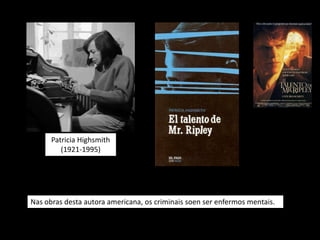 Patricia Highsmith
         (1921-1995)




Nas obras desta autora americana, os criminais soen ser enfermos mentais.
 