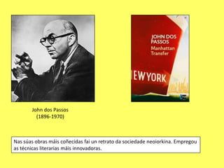 John dos Passos
         (1896-1970)



Nas súas obras máis coñecidas fai un retrato da sociedade neoiorkina. Empregou
as técnicas literarias máis innovadoras.
 