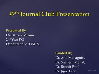 #7th Journal Club Presentation
Presented By,
Dr. Bhavik Miyani
2nd Year PG,
Department of OMFS.
Guided By,
Dr. Anil Managutti,
Dr. Shailesh Menat,
Dr. Rushit Patel,
Dr. Jigar Patel.
 