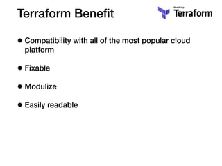 Terraform Beneﬁt
• Compatibility with all of the most popular cloud
platform
• Fixable
• Modulize
• Easily readable
 