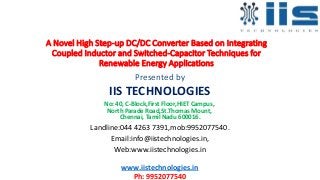 A Novel High Step-up DC/DC Converter Based on Integrating
Coupled Inductor and Switched-Capacitor Techniques for
Renewable Energy Applications
Presented by
IIS TECHNOLOGIES
No: 40, C-Block,First Floor,HIET Campus,
North Parade Road,St.Thomas Mount,
Chennai, Tamil Nadu 600016.
Landline:044 4263 7391,mob:9952077540.
Email:info@iistechnologies.in,
Web:www.iistechnologies.in
www.iistechnologies.in
Ph: 9952077540
 