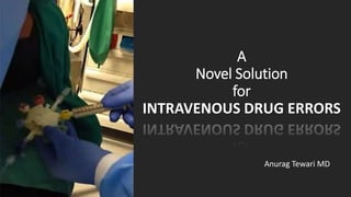 A
Novel Solution
for
INTRAVENOUS DRUG ERRORS
Anurag Tewari MD
 