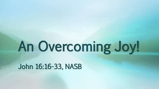 An Overcoming Joy!
John 16:16-33, NASB
 