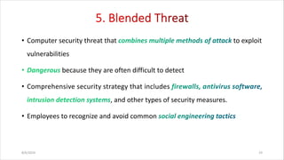 • Computer security threat that to exploit
vulnerabilities
because they are often difficult to detect
• Comprehensive security strategy that includes
, and other types of security measures.
• Employees to recognize and avoid common
8/6/2024 19
 