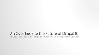 An Over Look to the Future of Drupal 8.
Things you need to keep in mind while developing Drupal8.
 