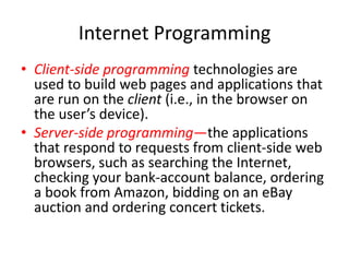 HTML5
• A “stricter” version of HTML called XHTML
(Extensible HyperText Markup Language),
which is based on XML (eXtensible Markup
Language), is still used frequently today.
• Many of the server-side technologies we cover
later in the book produce web pages as
XHTML documents, by default, but the trend
is clearly to HTML5.
 