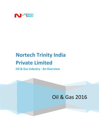Oil & Gas 2016
Nortech Trinity India
Private Limited
Oil & Gas Industry - An Overview
 