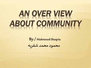 AN OVER VIEW
ABOUT COMMUNITY
By / Mahmoud Shaqria
‫شقريه‬ ‫محمد‬ ‫محمود‬
 