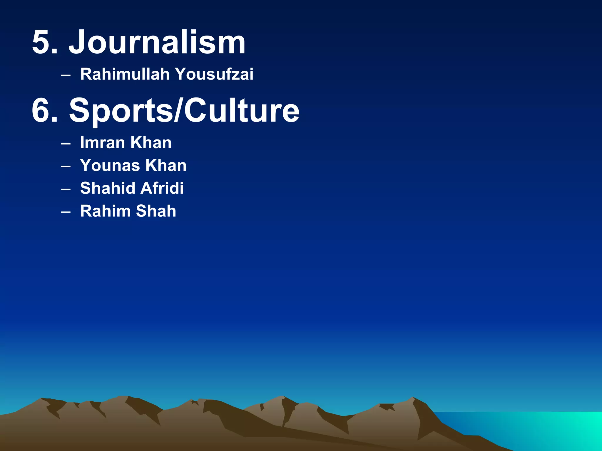 5. Journalism Rahimullah Yousufzai 6. Sports/Culture Imran Khan Younas Khan Shahid Afridi Rahim Shah 