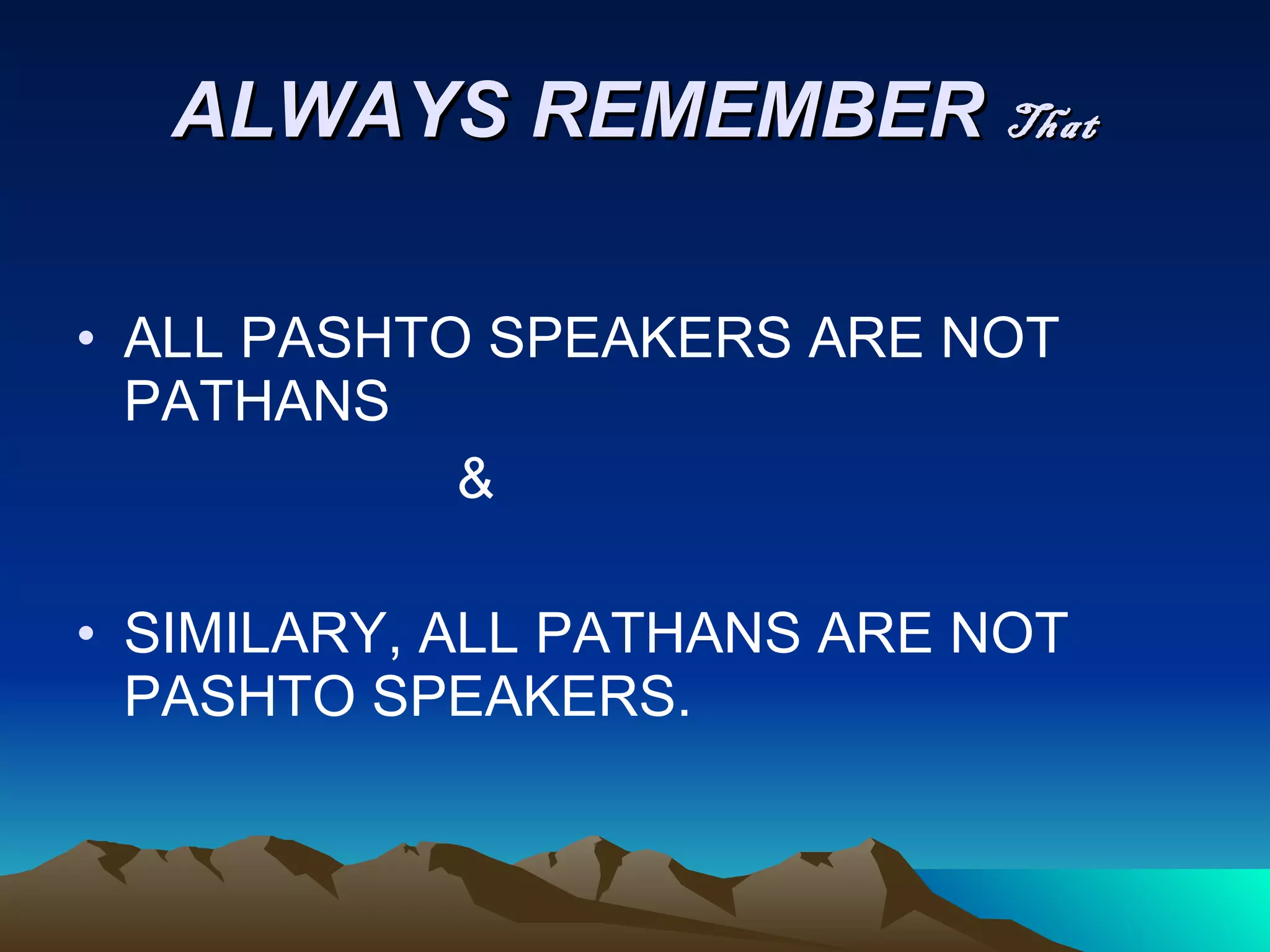 ALWAYS REMEMBER  That ALL PASHTO SPEAKERS ARE NOT PATHANS  & SIMILARY, ALL PATHANS ARE NOT PASHTO SPEAKERS. 