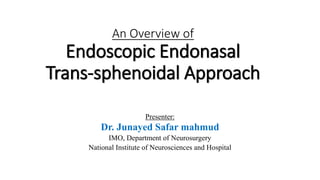 An Overview of
Endoscopic Endonasal
Trans-sphenoidal Approach
Presenter:
Dr. Junayed Safar mahmud
IMO, Department of Neurosurgery
National Institute of Neurosciences and Hospital
 
