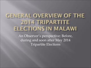 An Observer’s perspective: Before, 
during and soon after May 2014 
Tripartite Elections 
 