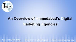 An Overview of Ahmedabad’s Digital
Marketing Agencies
Email : info@timestag.com
Call : +91 93778 07985 Website : www.timestag.com
 