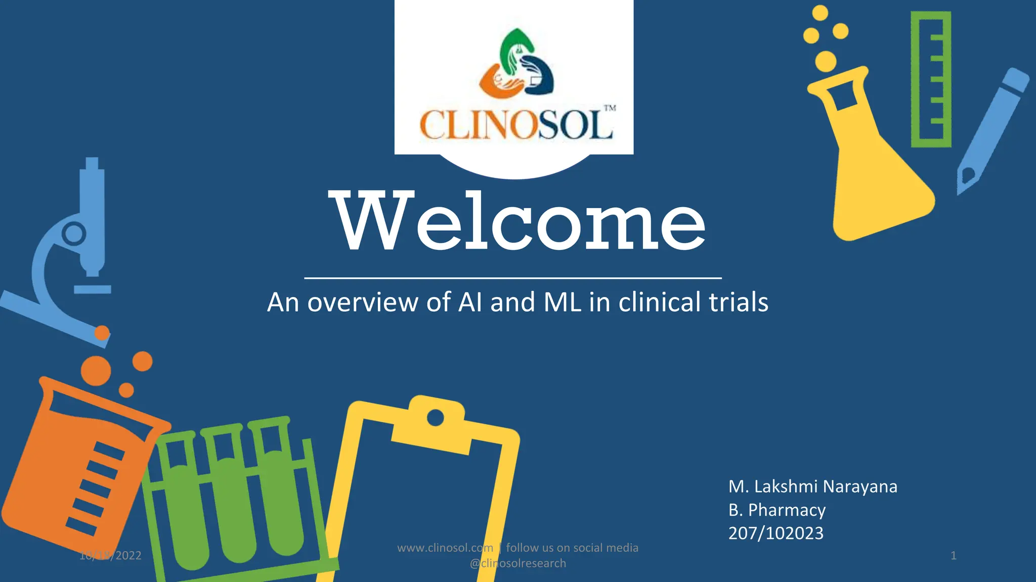 Welcome
An overview of AI and ML in clinical trials
M. Lakshmi Narayana
B. Pharmacy
207/102023
10/18/2022
www.clinosol.com | follow us on social media
@clinosolresearch
1
 