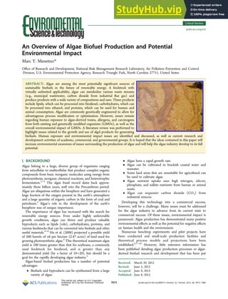 An Overview of Algae Biofuel Production and Potential
Environmental Impact
Marc Y. Menetrez*
Oﬃce of Research and Development, National Risk Management Research Laboratory, Air Pollution Prevention and Control
Division, U.S. Environmental Protection Agency, Research Triangle Park, North Carolina 27711, United States
ABSTRACT: Algae are among the most potentially signiﬁcant sources of
sustainable biofuels in the future of renewable energy. A feedstock with
virtually unlimited applicability, algae can metabolize various waste streams
(e.g., municipal wastewater, carbon dioxide from industrial ﬂue gas) and
produce products with a wide variety of compositions and uses. These products
include lipids, which can be processed into biodiesel; carbohydrates, which can
be processed into ethanol; and proteins, which can be used for human and
animal consumption. Algae are commonly genetically engineered to allow for
advantageous process modiﬁcation or optimization. However, issues remain
regarding human exposure to algae-derived toxins, allergens, and carcinogens
from both existing and genetically modiﬁed organisms (GMOs), as well as the
overall environmental impact of GMOs. A literature review was performed to
highlight issues related to the growth and use of algal products for generating
biofuels. Human exposure and environmental impact issues are identiﬁed and discussed, as well as current research and
development activities of academic, commercial, and governmental groups. It is hoped that the ideas contained in this paper will
increase environmental awareness of issues surrounding the production of algae and will help the algae industry develop to its full
potential.
I. BACKGROUND
Algae belong to a large, diverse group of organisms ranging
from unicellular to multicellular that produce complex organic
compounds from basic inorganic molecules using energy from
photosynthesis, inorganic chemical reactions, and heterotrophic
fermentation.1−3
The algae fossil record dates back approx-
imately three billion years, well into the Precambrian period.
Algae are ubiquitous within the biosphere and have generated a
large fraction of the oxygen present in the earth’s atmosphere
and a large quantity of organic carbon in the form of coal and
petroleum.2
Algae’s role in the development of the earth’s
biosphere was of unique importance.
The importance of algae has increased with the search for
renewable energy sources. Even under highly unfavorable
growth conditions, algae can thrive and produce valuable
byproducts such as lipids (oils), carbohydrates, proteins, and
various feedstocks that can be converted into biofuels and other
useful materials.4−6
Hu et al. (2008) projected a possible yield
of 200 barrels of oil per hectare (2.47 acres) of land used for
growing photosynthetic algae.5
This theoretical maximum algae
yield is 100 times greater than that for soybeans, a commonly
used feedstock for biodiesel, and is greater than any
demonstrated yield (by a factor of 10−20), but should be a
goal for the rapidly developing algae industry.5
Algae-based biofuel production has a number of potential
advantages:
• Biofuels and byproducts can be synthesized from a large
variety of algae.
• Algae have a rapid growth rate.
• Algae can be cultivated in brackish coastal water and
seawater.
• Some land areas that are unsuitable for agricultural can
be used to cultivate algae.
• Algae nutrient uptake uses high nitrogen, silicon,
phosphate, and sulfate nutrients from human or animal
waste.
• Algae can sequester carbon dioxide (CO2) from
industrial sources.
Developing this technology into a commercial success,
however, will be a challenge. Many issues must be addressed
for the algae industry to advance from its current state to
commercial success. Of these issues, environmental impact is
paramount. Algae production has demonstrated many positive
environmental eﬀects as well as the potential for negative eﬀects
on human health and the environment.
Numerous benchtop experiments and pilot projects have
been conducted and small-scale production facilities and
theoretical process models and projections have been
established.5,7−10
However, little extensive information has
been published detailing algae production processes or algae-
derived biofuel research and development that has been put
Received: March 20, 2012
Revised: June 5, 2012
Accepted: June 8, 2012
Published: June 8, 2012
Critical Review
pubs.acs.org/est
This article not subject to U.S. Copyright.
Published 2012 by the American Chemical
Society
7073 dx.doi.org/10.1021/es300917r | Environ. Sci. Technol. 2012, 46, 7073−7085
 