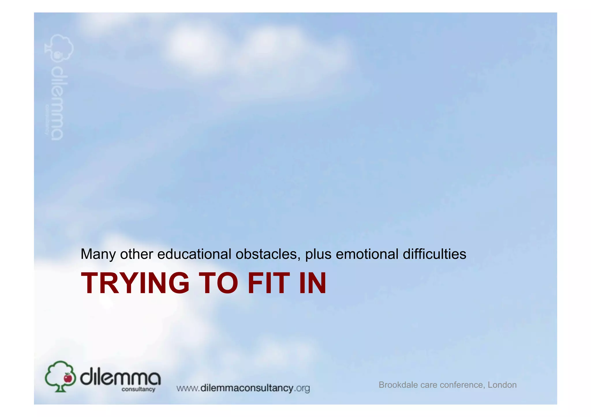 Many other educational obstacles, plus emotional difficulties

TRYING TO FIT IN


                                               Brookdale care conference, London
 