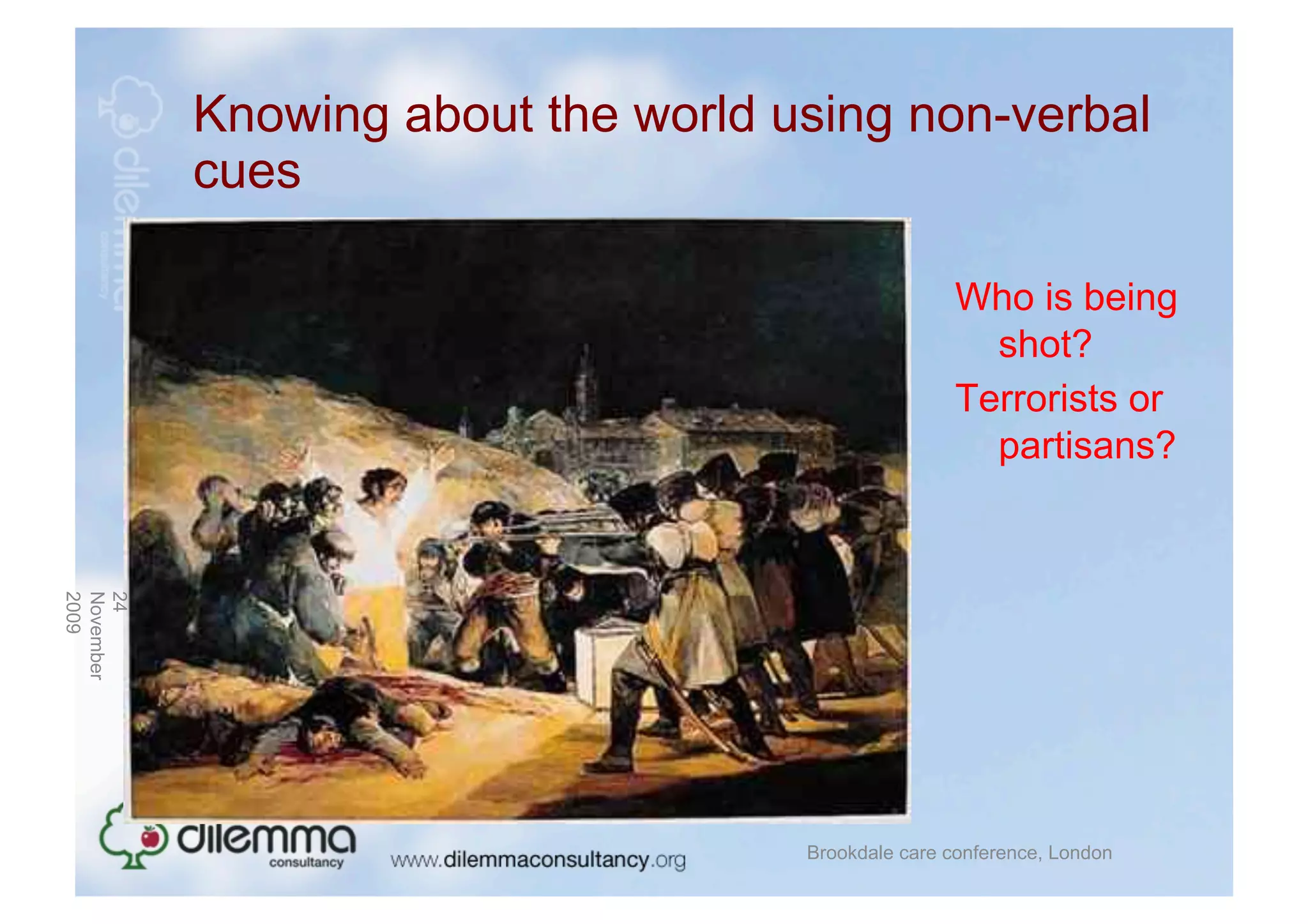 Knowing about the world using non-verbal
           cues

                                                   Who is being
                                                     shot?
                                                   Terrorists or
                                                     partisans?
2009
November
24




                                    Brookdale care conference, London
 