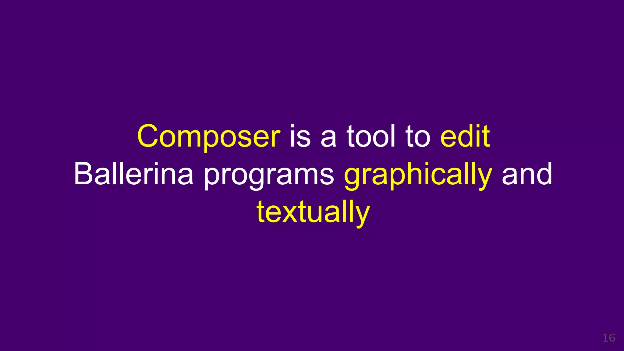 Composer is a tool to edit
Ballerina programs graphically and
textually
16