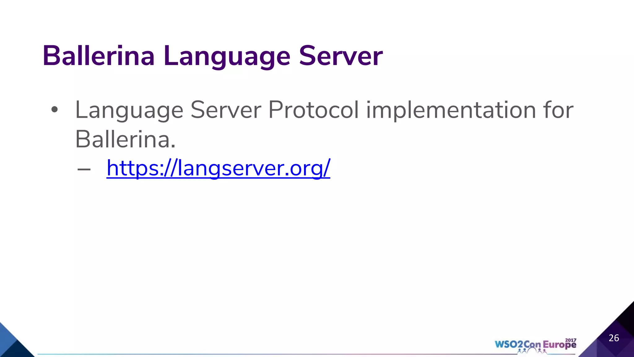 • Language Server Protocol implementation for
Ballerina.
– https://langserver.org/
Ballerina Language Server