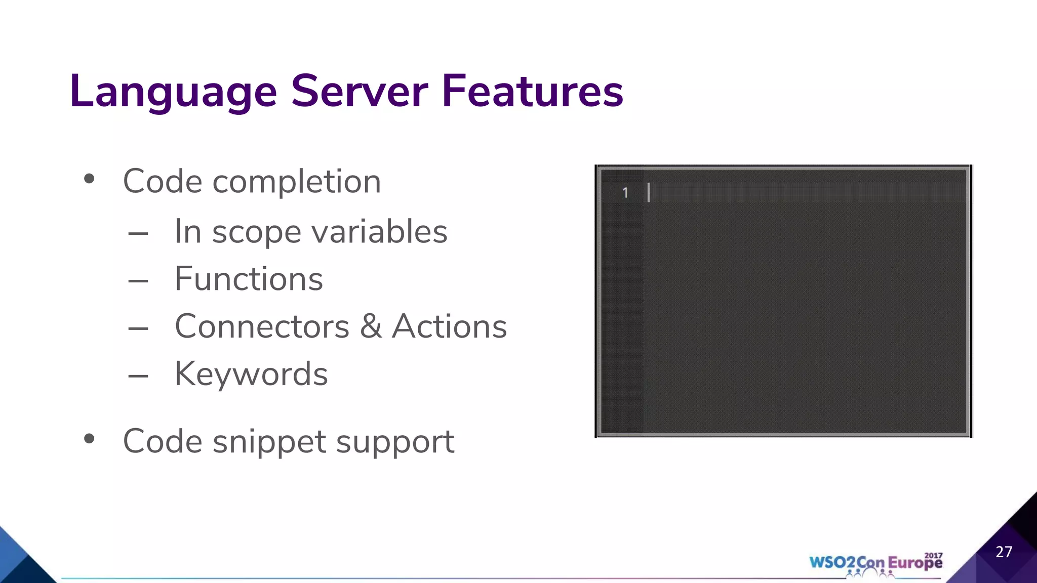 • Code completion
– In scope variables
– Functions
– Connectors & Actions
– Keywords
• Code snippet support
Language Server Features