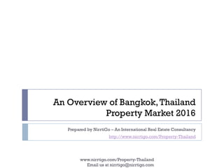 An Overview of Bangkok,Thailand
Property Market 2016
Prepared by NirrtiGo – An International Real Estate Consultancy
http://www.nirrtigo.com/Property-Thailand
www.nirrtigo.com/Property-Thailand
Email us at nirrtigo@nirrtigo.com
 
