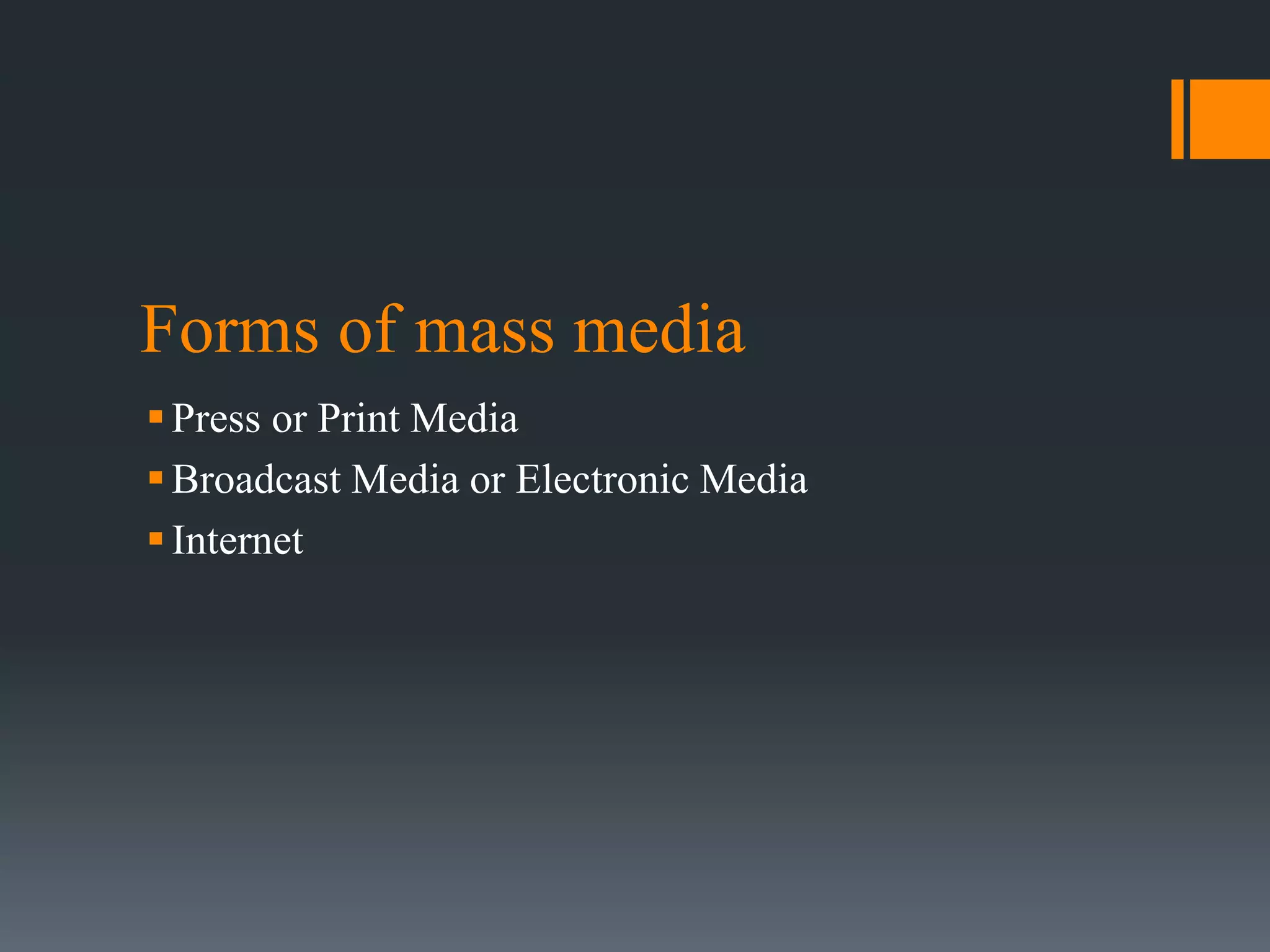 Forms of mass media
Press or Print Media
Broadcast Media or Electronic Media
Internet
 