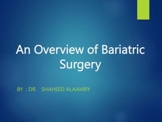 An Overview of Bariatric
Surgery
BY : DR. SHAHEED ALAAMRY
 