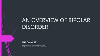 AN OVERVIEW OF BIPOLAR
DISORDER
CNS Center AZ
http://www.cnscenteraz.com/
 
