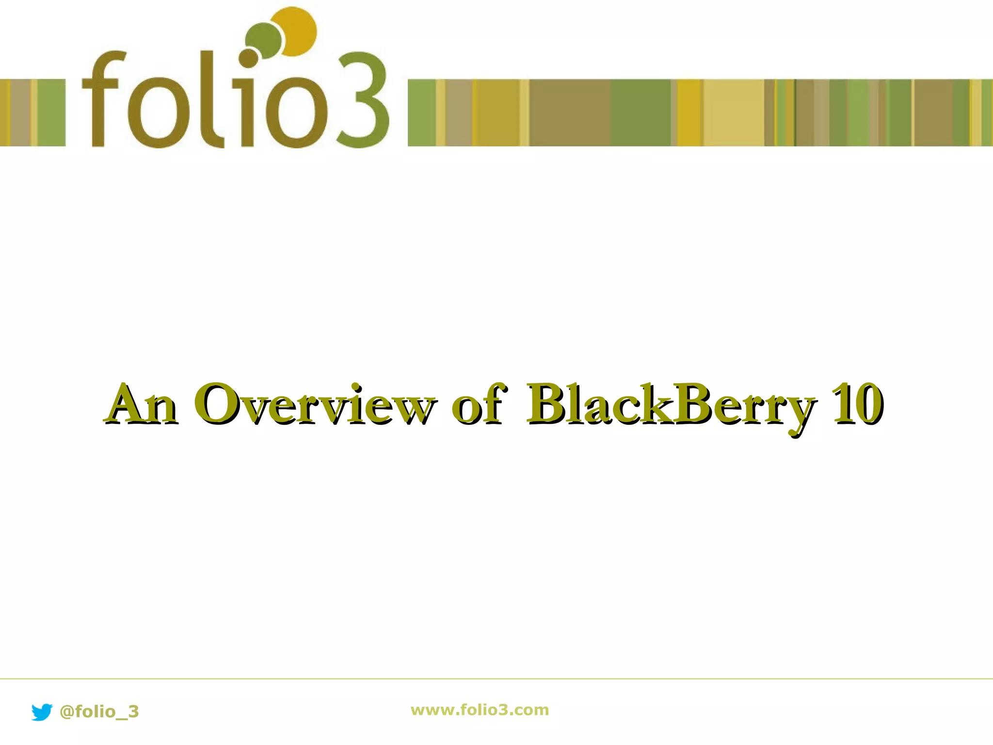 An Overview of BlackBerry 10An Overview of BlackBerry 10
www.folio3.com@folio_3
 