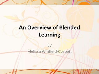 An Overview of Blended
Learning
By
Melissa Winfield-Corbett
 