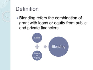 Types of Blended Finance:
Mustapha et al (2014) identifies the
following forms of blended finance:
 Direct grants
 