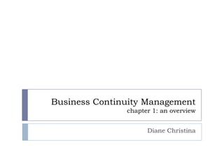 Business Continuity Managementchapter 1: an overview Diane Christina 