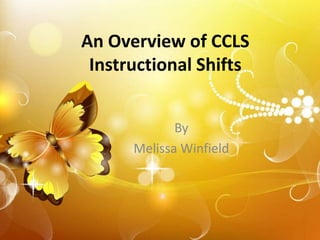 An Overview of CCLS
 Instructional Shifts


             By
      Melissa Winfield
 