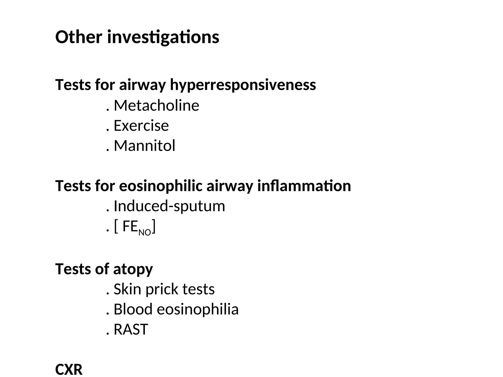 Other investigations
Tests for airway hyperresponsiveness
. Metacholine
. Exercise
. Mannitol
Tests for eosinophilic airway inflammation
. Induced-sputum
. [ FENO]
Tests of atopy
. Skin prick tests
. Blood eosinophilia
. RAST
CXR
 