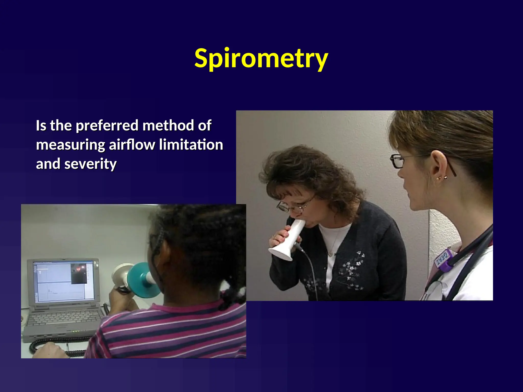 Spirometry
Is the preferred method of
Is the preferred method of
measuring airflow limitation
measuring airflow limitation
and severity
and severity
 