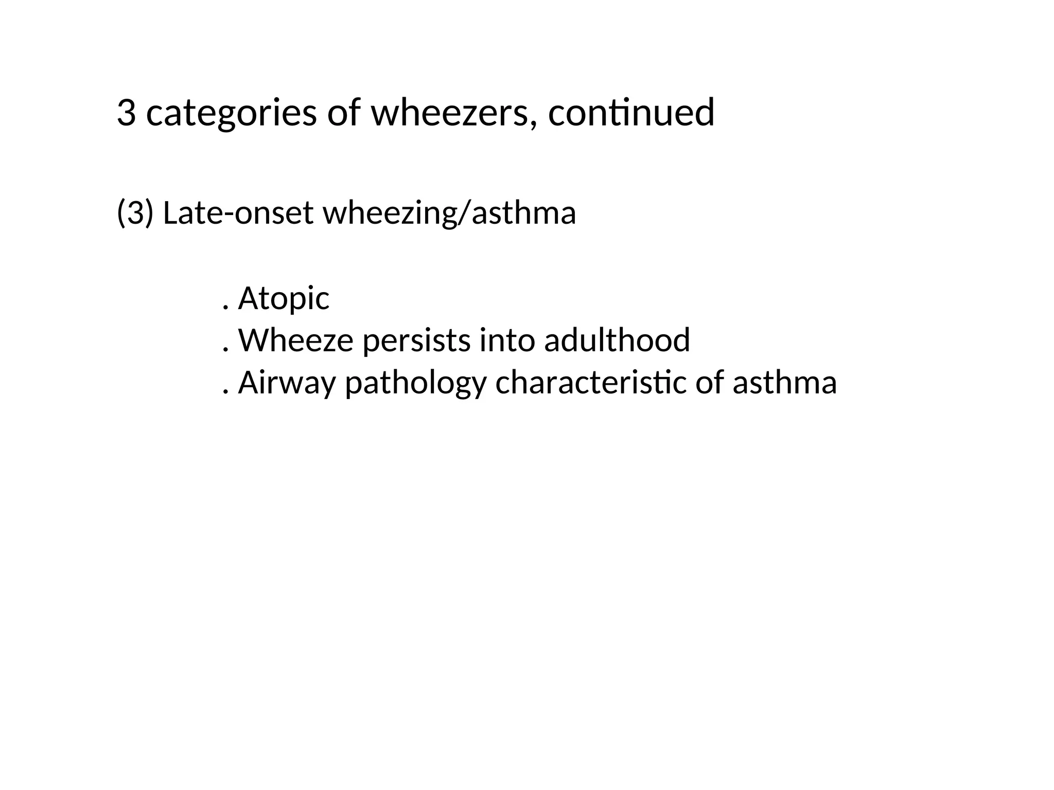 3 categories of wheezers, continued
(3) Late-onset wheezing/asthma
. Atopic
. Wheeze persists into adulthood
. Airway pathology characteristic of asthma
 
