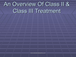 An Overview Of Class II &An Overview Of Class II &
Class III TreatmentClass III Treatment
www.indiandentalacademy.comwww.indiandentalacademy.com
 