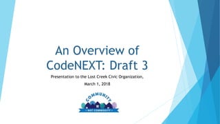An Overview of
CodeNEXT: Draft 3
Presentation to the Lost Creek Civic Organization,
March 1, 2018
 