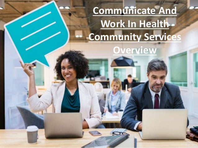 Communicate And
Work In Health
Community Services
Overview
 