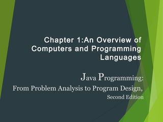 Chapter 1:An Overview of
Computers and Programming
Languages
Java Programming:
From Problem Analysis to Program Design,
Second Edition
 