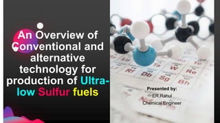 An Overview of
Conventional and
alternative
technology for
production of Ultra-
low Sulfur fuels Presented by:
ER.Rahul
Chemical Engineer
 