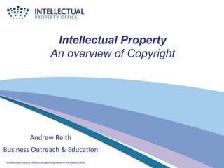 Intellectual Property
An overview of Copyright
Andrew Reith
Business Outreach & Education
 