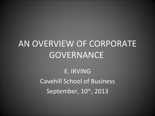AN OVERVIEW OF CORPORATE
GOVERNANCE
E. IRVING
Cavehill School of Business
September, 10th
, 2013
 