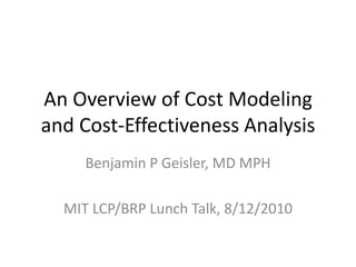 An Overview of Cost Modeling and Cost-Effectiveness Analysis Benjamin P Geisler, MD MPH MIT LCP/BRP Lunch Talk, 8/12/2010 