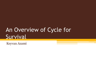 An Overview of Cycle for
Survival
Keyvan Azami
 