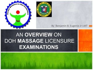 By Benjamin B. Eugenio Jr LMT
AN OVERVIEW ON
DOH MASSAGE LICENSURE
EXAMINATIONS
 