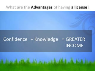 Confidence
What are the Advantages of having a license?
+ Knowledge = GREATER
INCOME
 