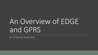 An Overview of EDGE
and GPRS
BY AFGHAN WIRELESS
 